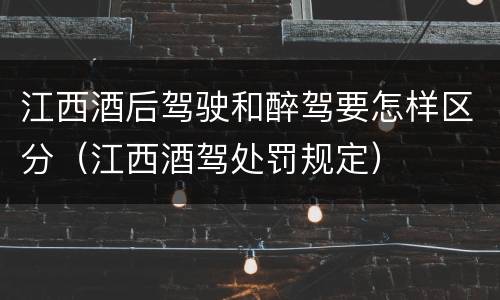 江西酒后驾驶和醉驾要怎样区分（江西酒驾处罚规定）