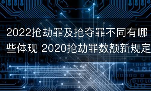 2022抢劫罪及抢夺罪不同有哪些体现 2020抢劫罪数额新规定