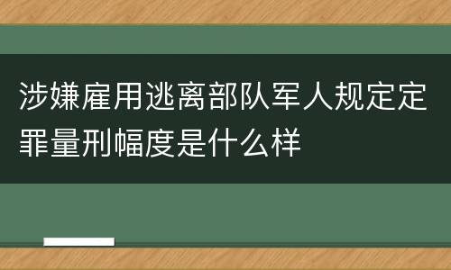 涉嫌雇用逃离部队军人规定定罪量刑幅度是什么样