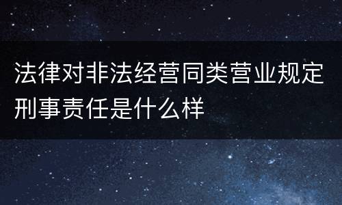 法律对非法经营同类营业规定刑事责任是什么样