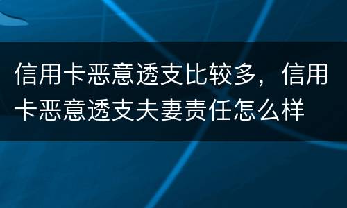 信用卡恶意透支比较多，信用卡恶意透支夫妻责任怎么样