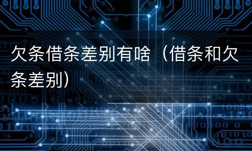 欠条借条差别有啥（借条和欠条差别）