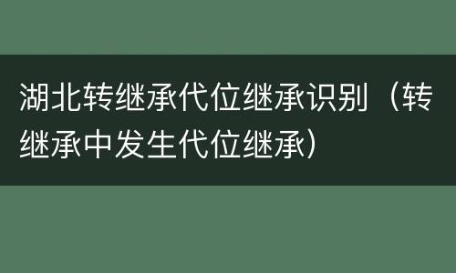 湖北转继承代位继承识别（转继承中发生代位继承）