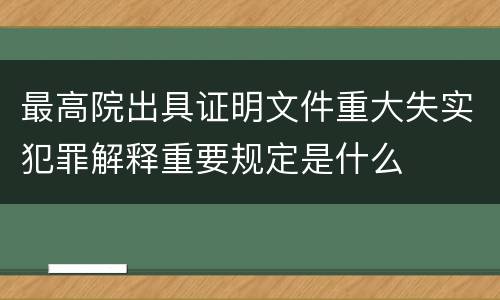最高院出具证明文件重大失实犯罪解释重要规定是什么