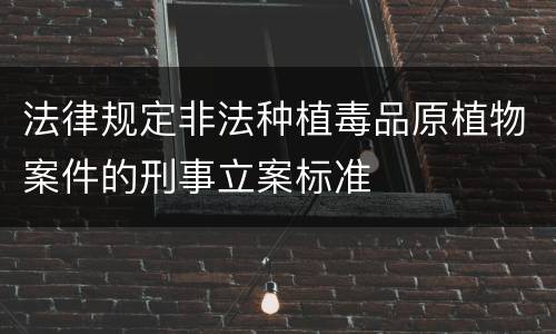 法律规定非法种植毒品原植物案件的刑事立案标准