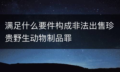 满足什么要件构成非法出售珍贵野生动物制品罪