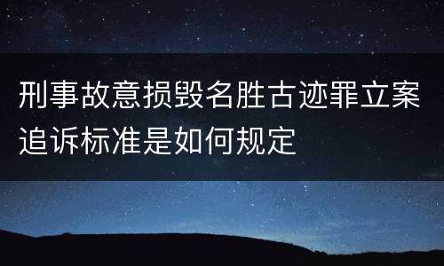 刑事故意损毁名胜古迹罪立案追诉标准是如何规定