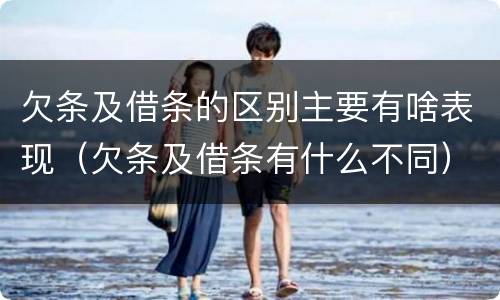 欠条及借条的区别主要有啥表现（欠条及借条有什么不同）