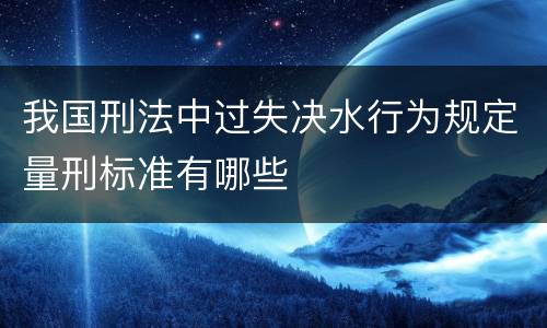 我国刑法中过失决水行为规定量刑标准有哪些