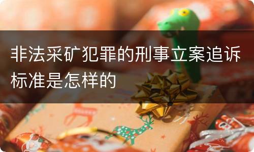 非法采矿犯罪的刑事立案追诉标准是怎样的