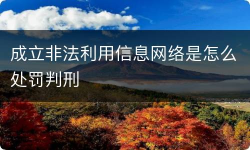 成立非法利用信息网络是怎么处罚判刑
