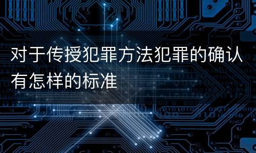 对于传授犯罪方法犯罪的确认有怎样的标准