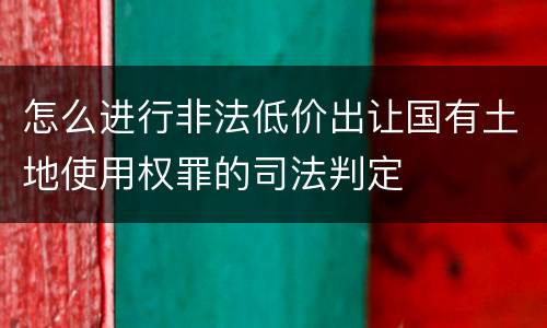 怎么进行非法低价出让国有土地使用权罪的司法判定