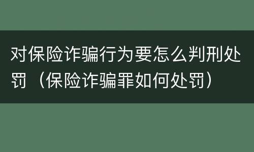 对保险诈骗行为要怎么判刑处罚（保险诈骗罪如何处罚）