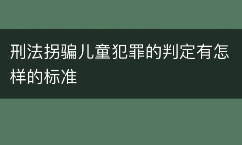 刑法拐骗儿童犯罪的判定有怎样的标准
