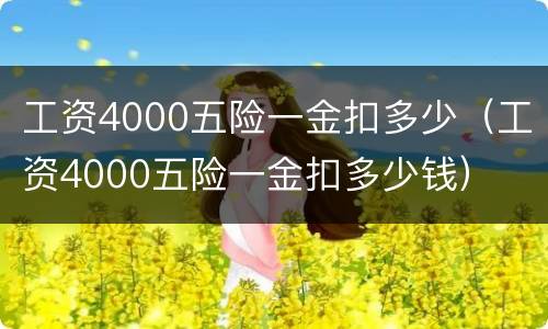 工资4000五险一金扣多少（工资4000五险一金扣多少钱）