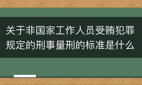 关于非国家工作人员受贿犯罪规定的刑事量刑的标准是什么样的