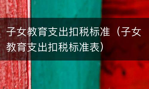 子女教育支出扣税标准（子女教育支出扣税标准表）