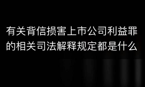 有关背信损害上市公司利益罪的相关司法解释规定都是什么