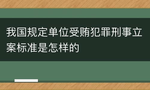 我国规定单位受贿犯罪刑事立案标准是怎样的