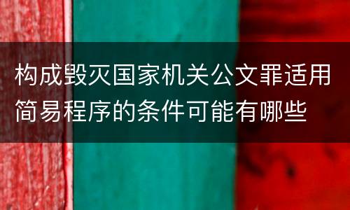 构成毁灭国家机关公文罪适用简易程序的条件可能有哪些