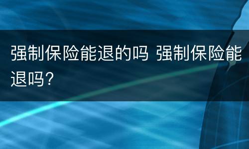 强制保险能退的吗 强制保险能退吗?