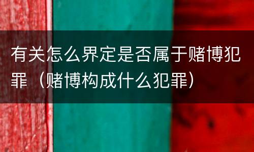 有关怎么界定是否属于赌博犯罪（赌博构成什么犯罪）