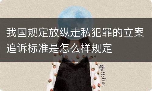 我国规定放纵走私犯罪的立案追诉标准是怎么样规定