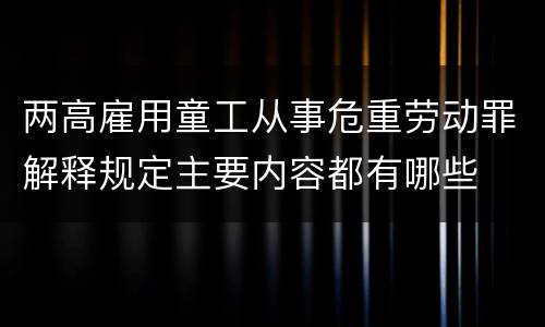 两高雇用童工从事危重劳动罪解释规定主要内容都有哪些