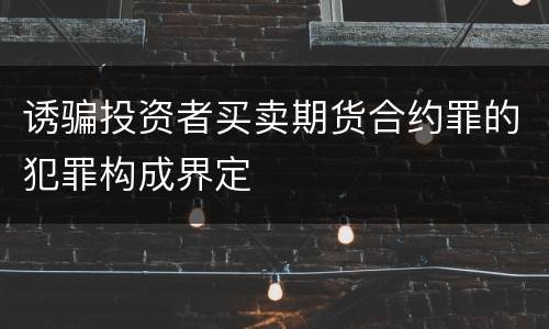 诱骗投资者买卖期货合约罪的犯罪构成界定