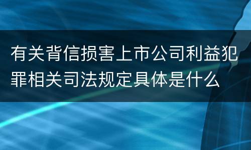 有关背信损害上市公司利益犯罪相关司法规定具体是什么