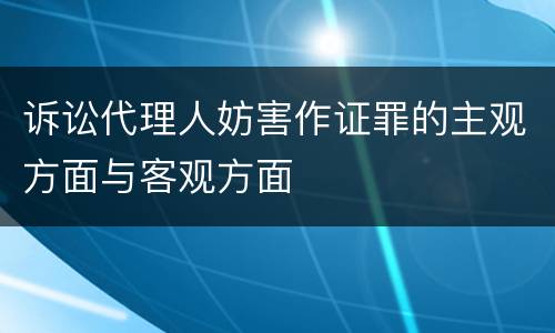 诉讼代理人妨害作证罪的主观方面与客观方面