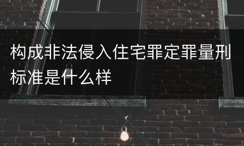 构成非法侵入住宅罪定罪量刑标准是什么样