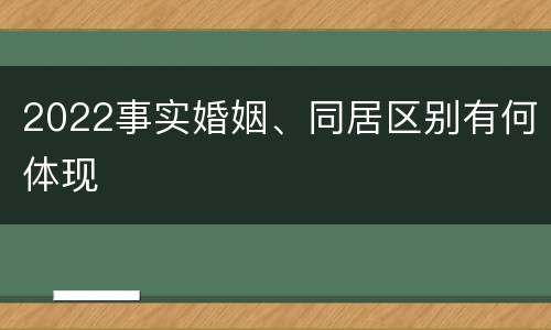 2022事实婚姻、同居区别有何体现