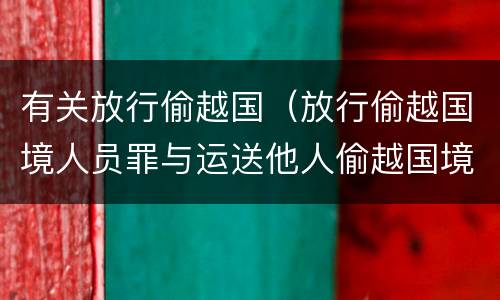 有关放行偷越国（放行偷越国境人员罪与运送他人偷越国境罪共犯）