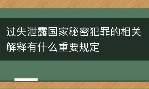 过失泄露国家秘密犯罪的相关解释有什么重要规定