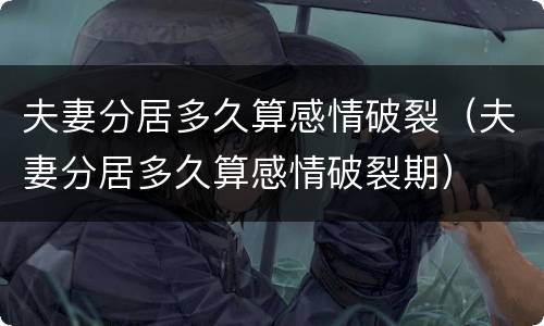 夫妻分居多久算感情破裂（夫妻分居多久算感情破裂期）