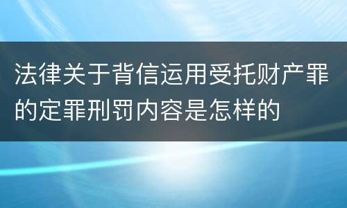 法律关于背信运用受托财产罪的定罪刑罚内容是怎样的
