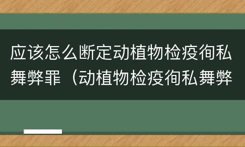 应该怎么断定动植物检疫徇私舞弊罪（动植物检疫徇私舞弊罪量刑）