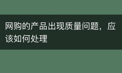 网购的产品出现质量问题，应该如何处理