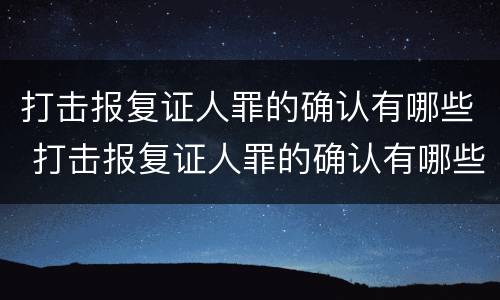 打击报复证人罪的确认有哪些 打击报复证人罪的确认有哪些条件