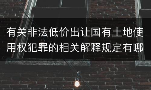 有关非法低价出让国有土地使用权犯罪的相关解释规定有哪些主要内容