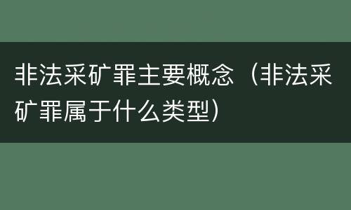 非法采矿罪主要概念（非法采矿罪属于什么类型）