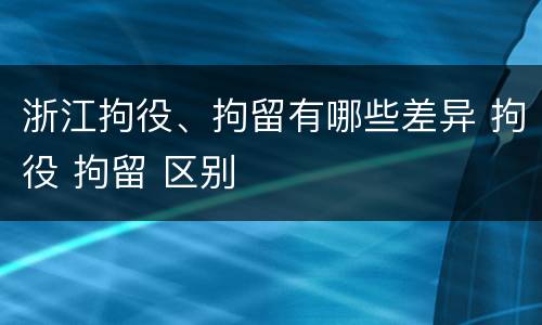 浙江拘役、拘留有哪些差异 拘役 拘留 区别