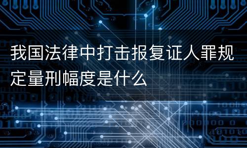 我国法律中打击报复证人罪规定量刑幅度是什么