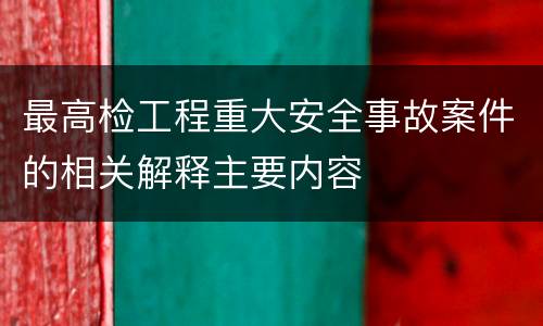 最高检工程重大安全事故案件的相关解释主要内容