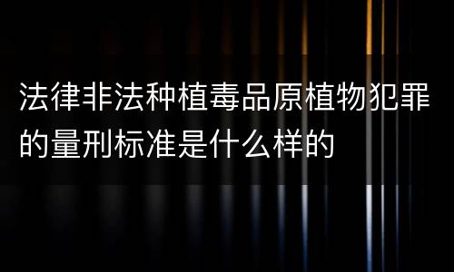 法律非法种植毒品原植物犯罪的量刑标准是什么样的