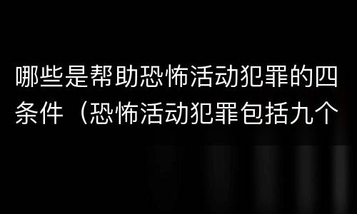 哪些是帮助恐怖活动犯罪的四条件（恐怖活动犯罪包括九个罪名,分别是）