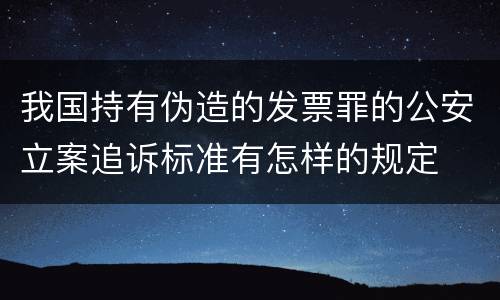 我国持有伪造的发票罪的公安立案追诉标准有怎样的规定