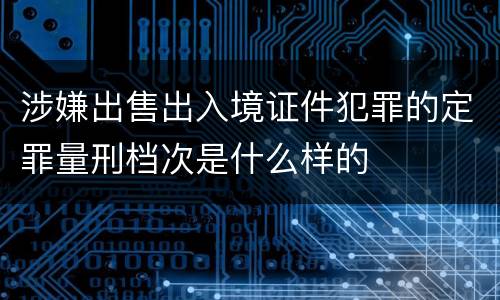 涉嫌出售出入境证件犯罪的定罪量刑档次是什么样的